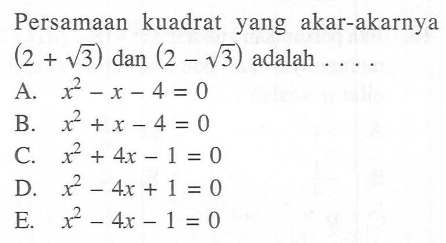 yang akar-akarnya Persamaan kuadrat (2 + akar(3)) dan (2 akar(3)) adalah ... A. x^2 - x - 4 = 0 B. x^2 + x - 4 = 0 C. x^2 + 4x - 1 = 0 D. x^2 - 4x + 1 = 0 E. x^2 - 4x - 1 = 0