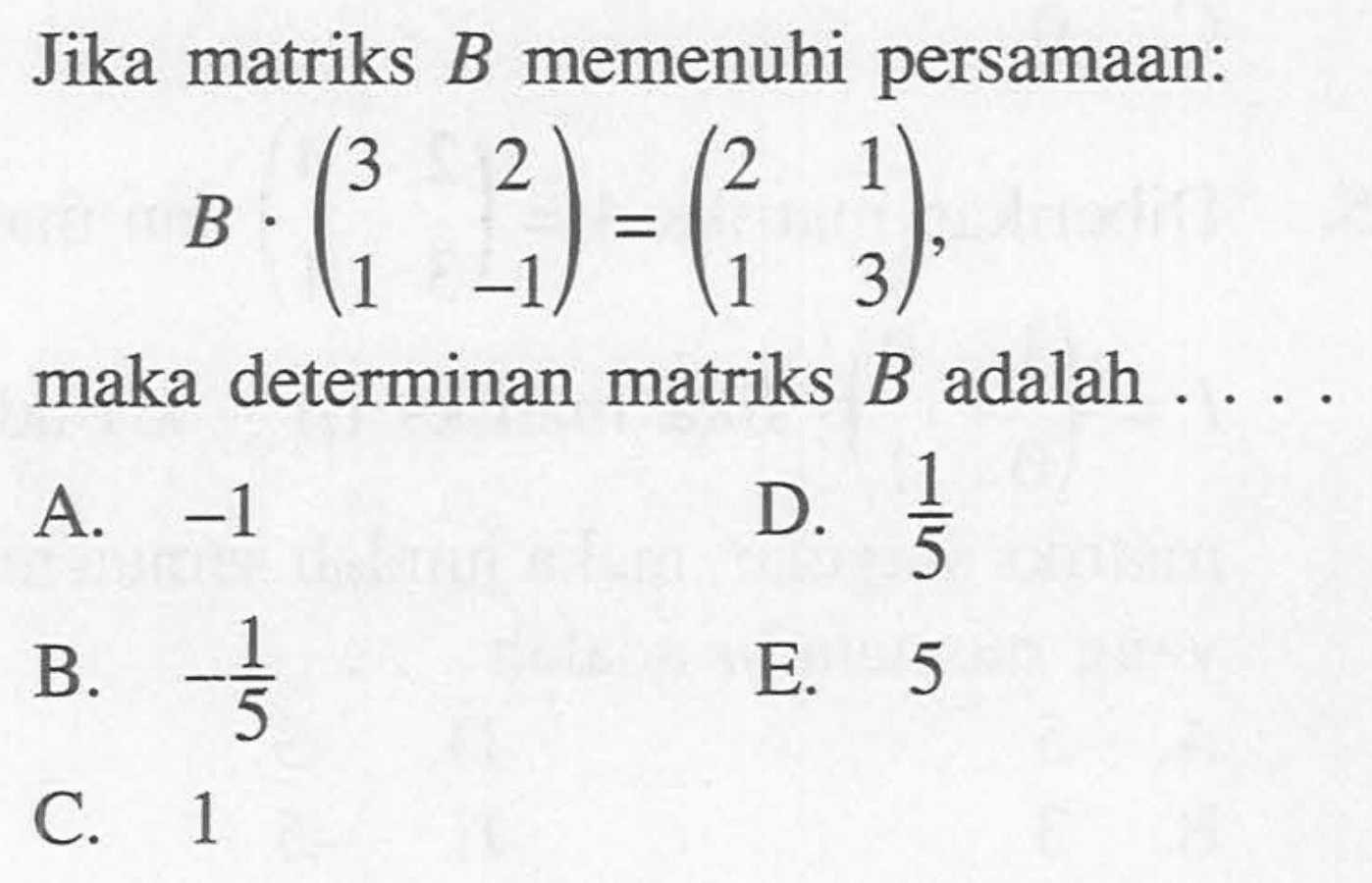 Jika matriks B memenuhi persamaan: B.(3 2 1 -1)=(2 1 1 3), maka determinan matriks B adalah ....