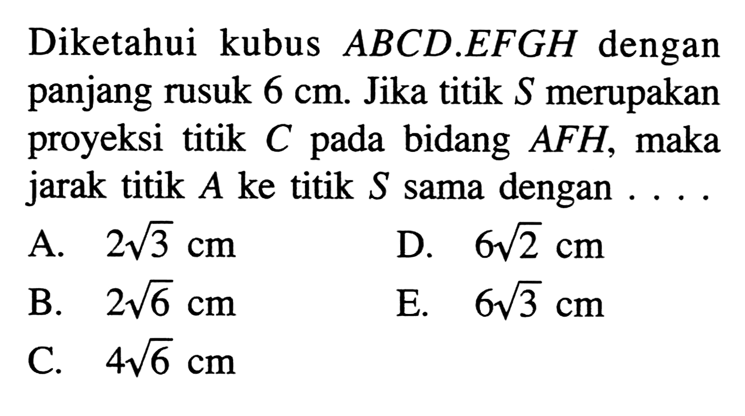 Diketahui kubus ABCD.EFGH dengan panjang rusuk 6 cm: Jika titik S merupakan proyeksi titik bidang AFH, C pada maka jarak titik A ke titik S sama dengan