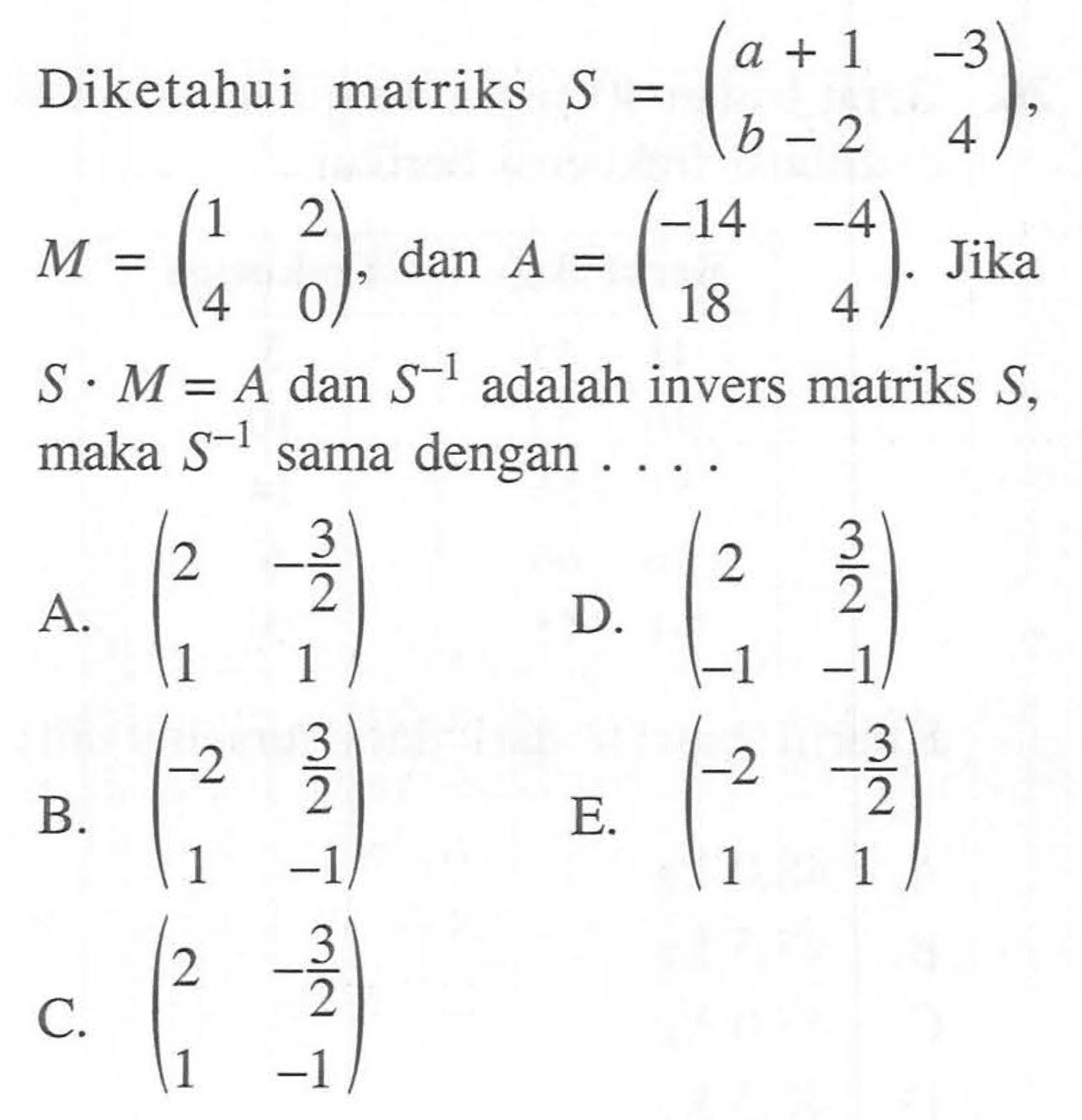 Diketahui matriks S = (a+1 -3 b-2 4), M = (1 2 4 0), dan A = (-14 -4 18 4). Jika S.M=A dan S^(-1) adalah invers matriks S, maka S^(-1) sama dengan....