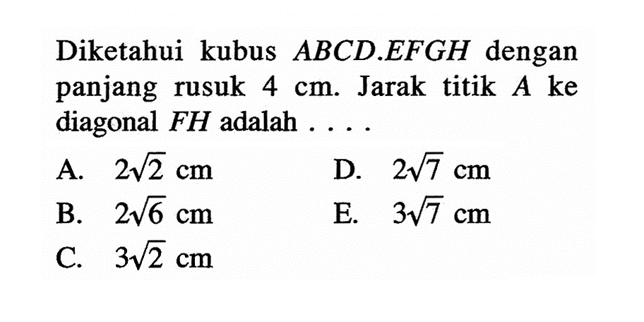 Diketahui kubus ABCD EFGH dengan panjang rusuk 4 cm. Jarak titik A ke diagonal FH adalah