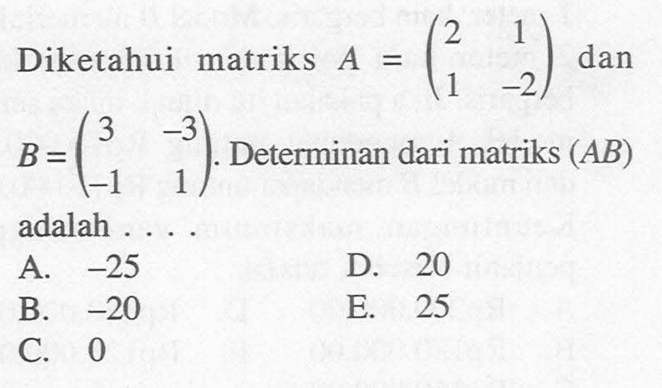 Diketahui matriks A=(2 1 1 -2) dan B=(3 -3 -1 1). Determinan dari matriks (AB) adalah ....