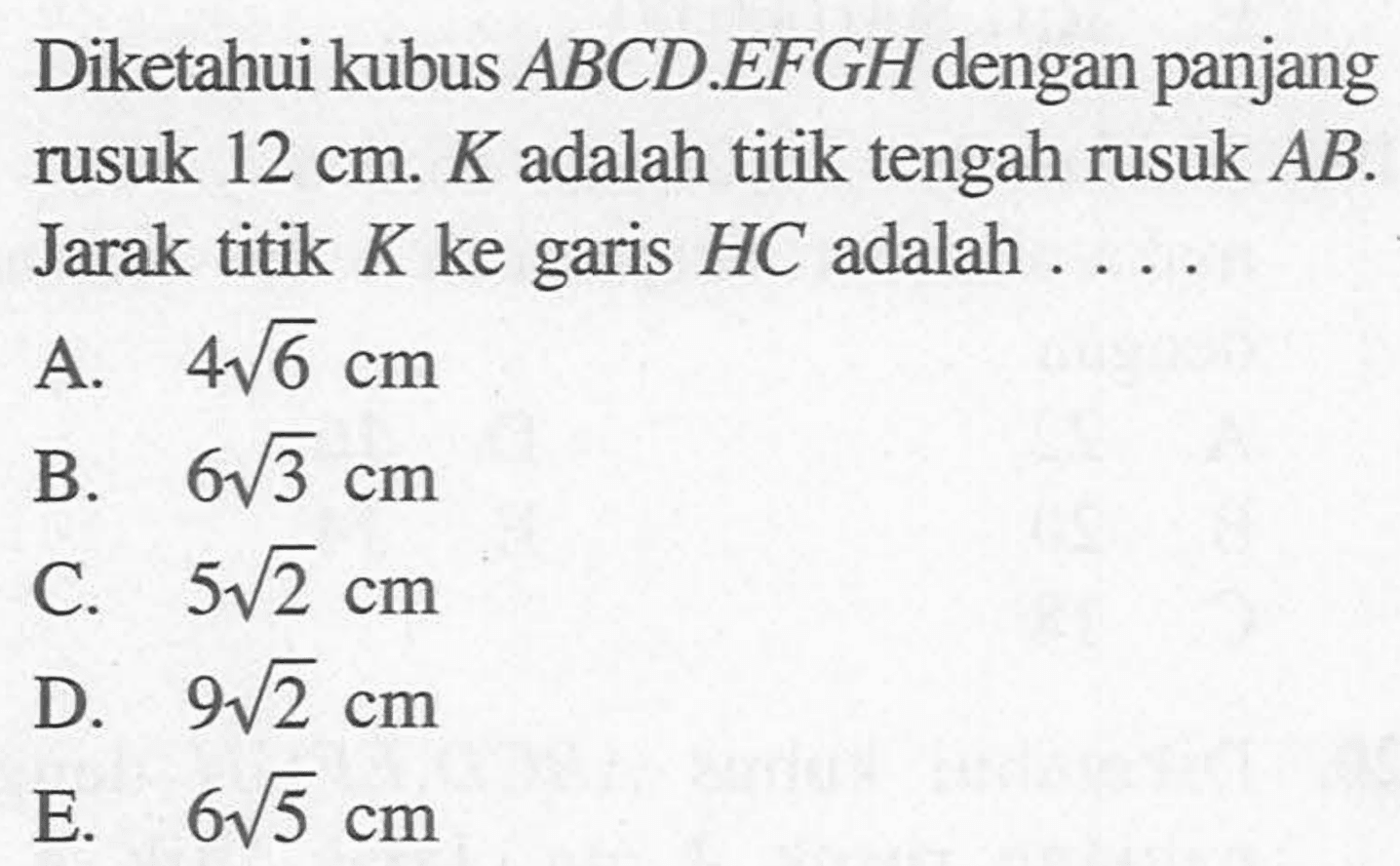 Diketahui kubus ABCD.EFGH dengan panjang rusuk 12 cm. K adalah titik tengah rusuk AB. Jarak titik K ke HC adalah .....