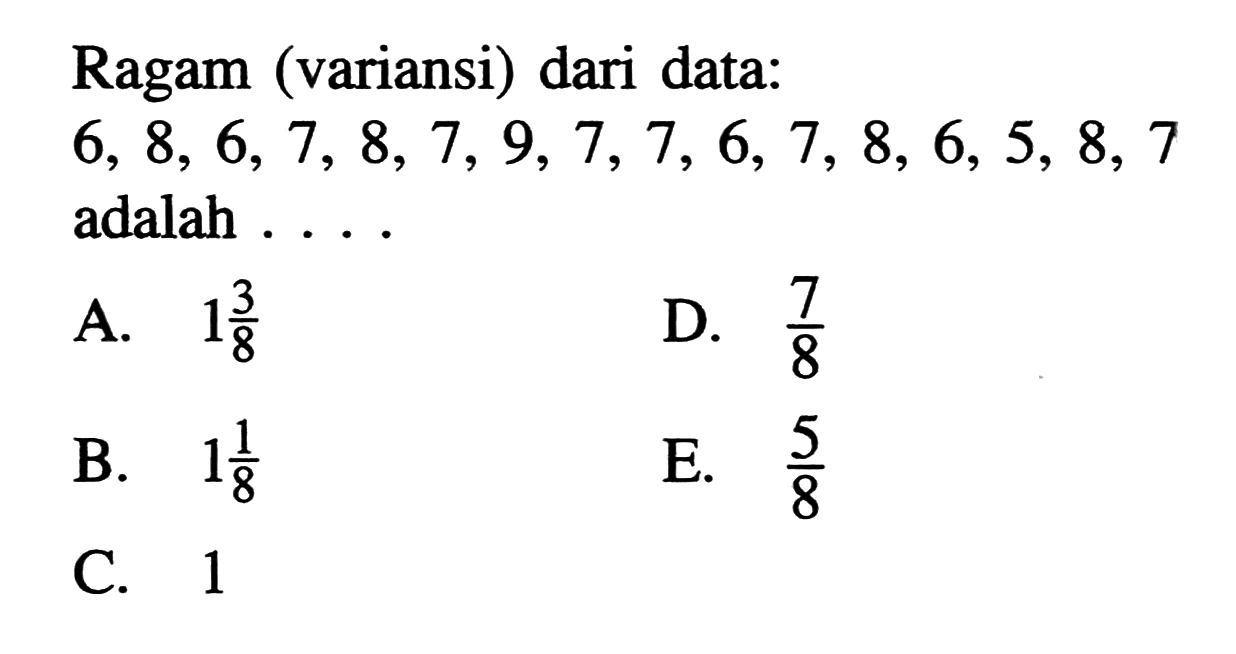 Ragam (variansi) dari data: 6,8,6,7,8,7,9,7,7,6,7,8,6,5,8,7 adalah....