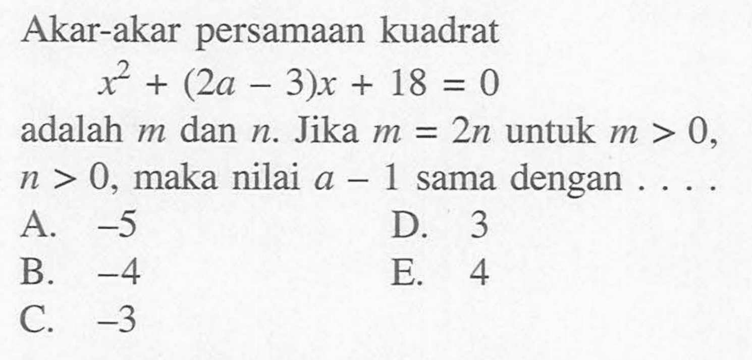Akar-akar persamaan kuadratx^2+(2a-3)x+18=0adalah  m  dan  n . Jika  m=2 n  untuk  m>0 ,  n>0 , maka nilai  a-1  sama dengan  ... .  