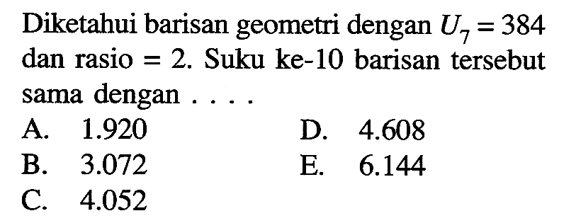 Diketahui barisan geometri dengan U7= 384 dan rasio =2. Suku ke-10 barisan tersebut sama dengan 