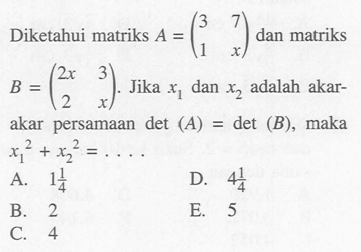 Diketahui matriks A=(3 7 1 x) dan matriks B=(2x 3 2 x). Jika x1 dan x2 adalah akar- akar persamaan det(A)=det(B), maka x1^2+x2^2=. . . .