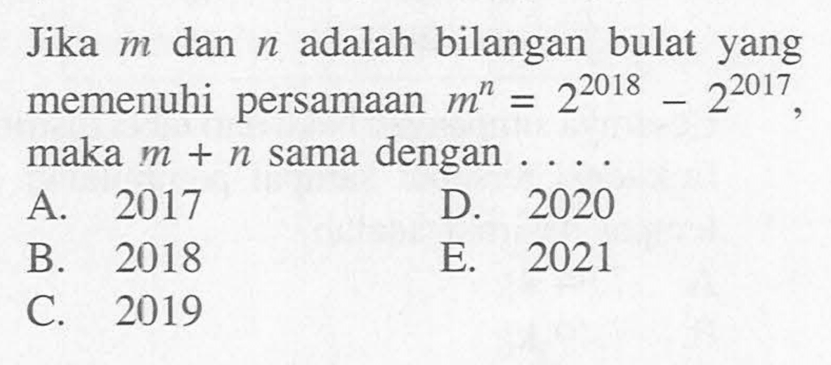 Jika m dan n adalah bilangan bulat yang memenuhi persamaan m^n = 2^2018 - 2^2017, maka dengan m+n sama dengan....