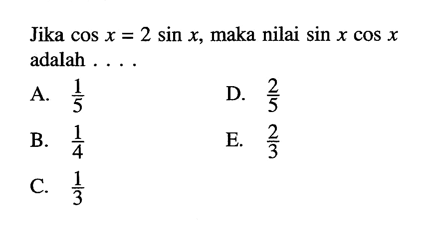 Jika cos x = 2 sin x, maka nilai sin x cos x adalah ....