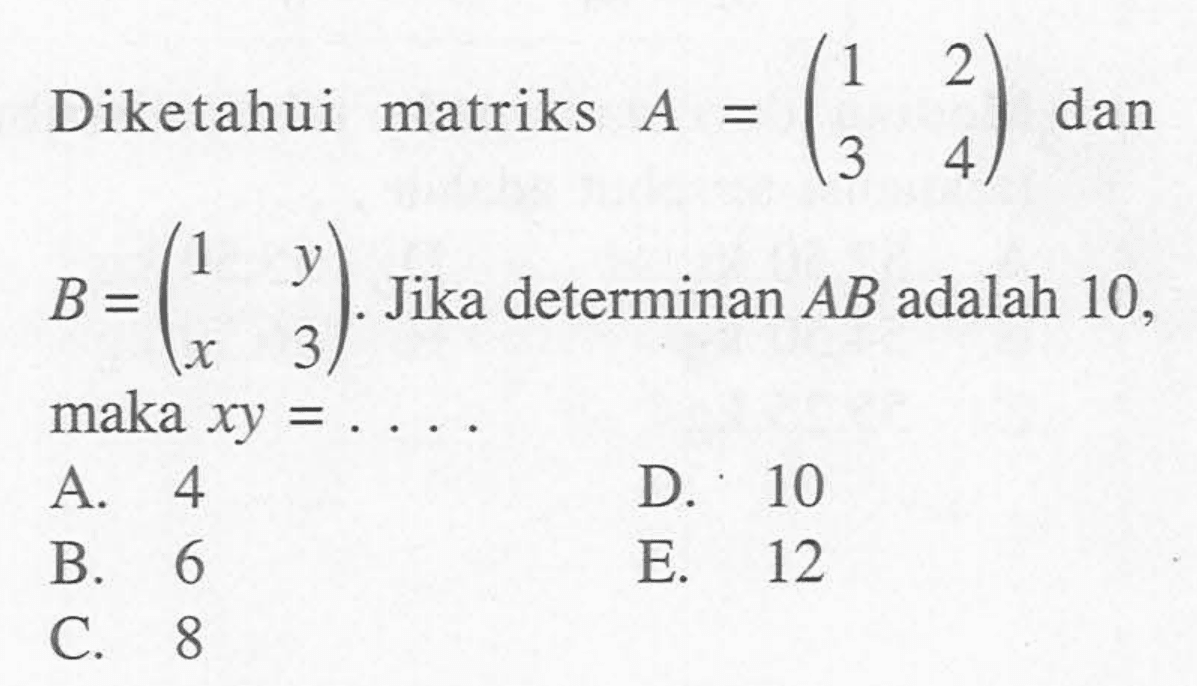 Diketahui matriks A=(1 2 3 4) dan B=(1 y x 3). Jika determinan AB adalah 10, maka xy=. . . .