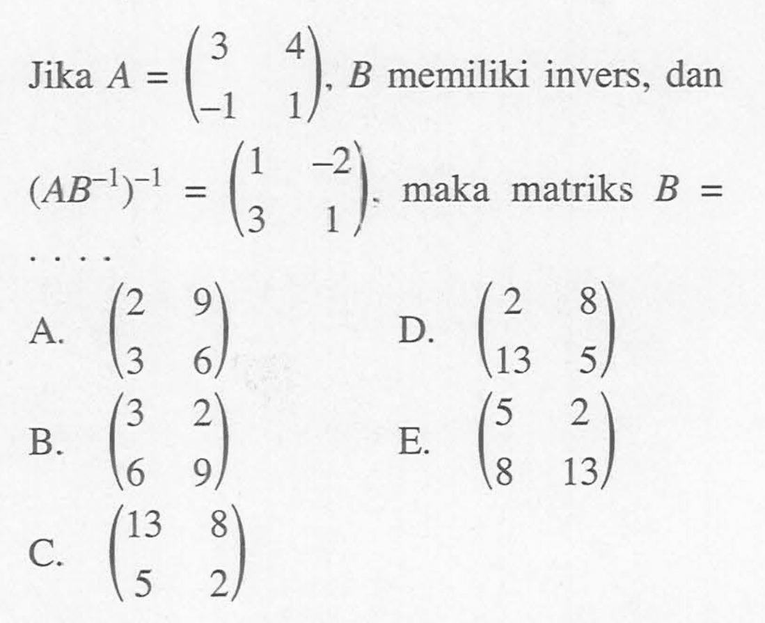 Jika A=(3 4  -1 1), B memiliki invers, dan (A B^(-1))^(-1)=(1 -2  3 1). maka matriks B= ....