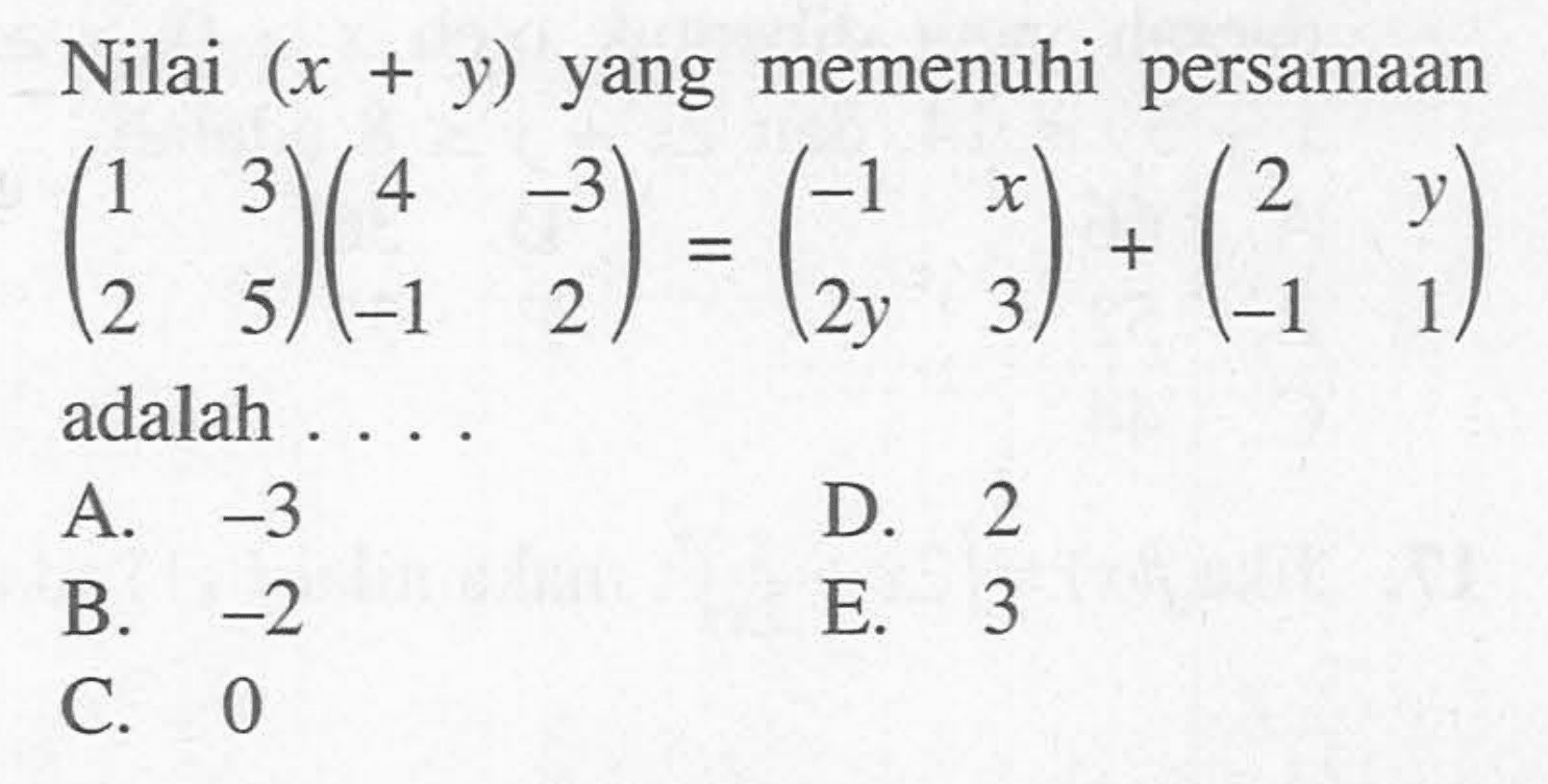 Nilai (x+y) yang memenuhi persamaan (1 3 2 5)(4 -3 -1 2) = (-1 x 2y 3) + (2 y -1 1_ adalah....