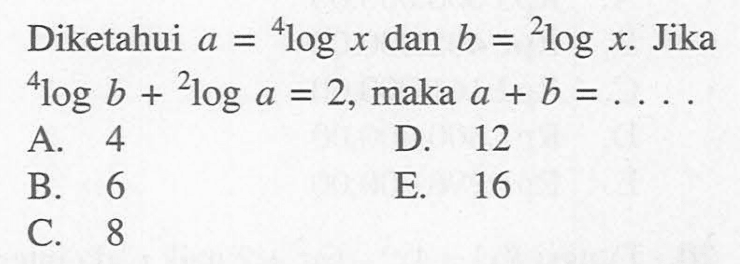 Diketahui a=4logx dan b = 2logx. Jika 4logb+2loga=2, maka a + b =