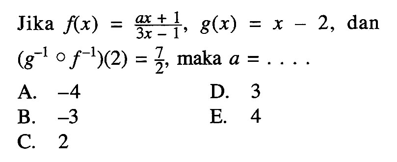 Jika  f(x)=(ax+1)/(3x-1), g(x)=x-2 , dan  (g^(-1)of^(-1))(2)=7/2 , maka  a=.... 