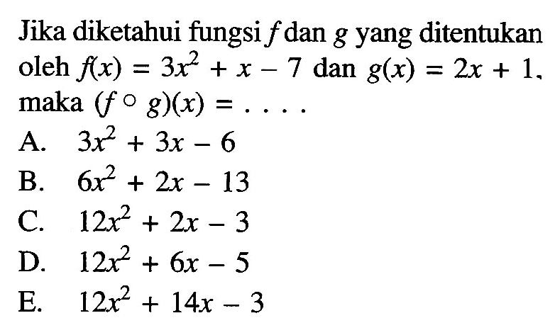 Jika diketahui fungsi f dan g yang ditentukan oleh f(x)=3x^2+x-7 dan g(x)=2x+1 maka (fog)(x)=.... 