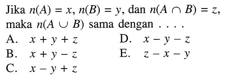 Jika n(A)=x, n(B)=y, dan n(A n B)=z, maka n(A n B) sama dengan ....     