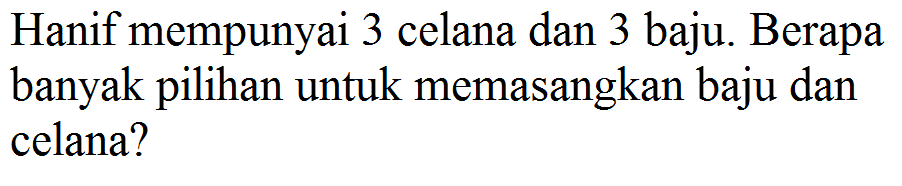 Hanif mempunyai 3 celana dan 3 baju. Berapa banyak pilihan untuk memasangkan baju dan celana?