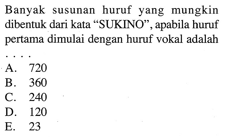 Banyak susunan huruf yang mungkin dibentuk dari kata 'SUKINO', apabila huruf pertama dimulai dengan huruf vokal adalah ....