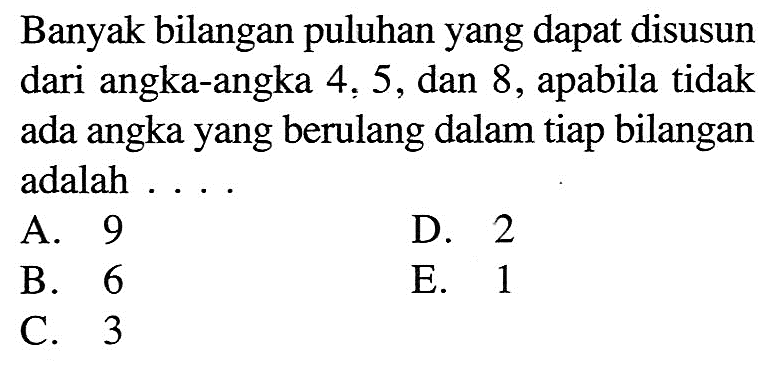 Banyak bilangan puluhan yang dapat disusun dari angka-angka 4, 5, dan 8, apabila tidak ada angka yang berulang dalam tiap bilangan adalah ....