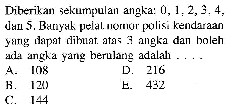 Diberikan sekumpulan angka: 0, 1, 2, 3, 4, dan 5. Banyak pelat nomor polisi kendaraan yang dapat dibuat atas 3 angka dan boleh ada angka yang berulang adalah... .