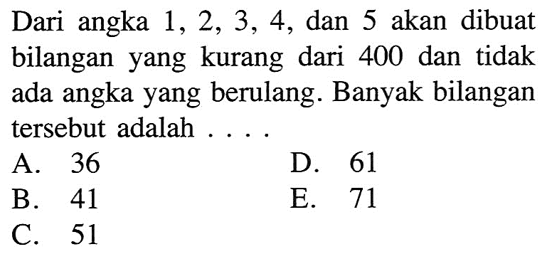 Dari angka 1,2,3,4, dan 5 akan dibuat bilangan yang kurang dari 400 dan tidak ada angka yang berulang. Banyak bilangan tersebut adalah ....
