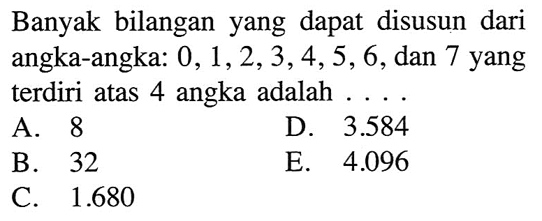 Banyak bilangan yang dapat disusun dari angka-angka:  0,1,2,3,4,5,6 , dan 7 yang terdiri atas 4 angka adalah  ... 