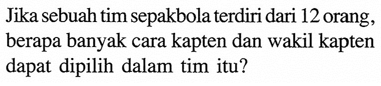 Jika sebuah tim sepakbola terdiri dari 12 orang, berapa banyak cara kapten dan wakil kapten dapat dipilih dalam tim itu?