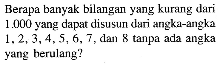 Berapa banyak bilangan yang kurang dari 1.000 yang dapat disusun dari angka-angka 1,2,3,4,5,6,7, dan 8 tanpa ada angka yang berulang?