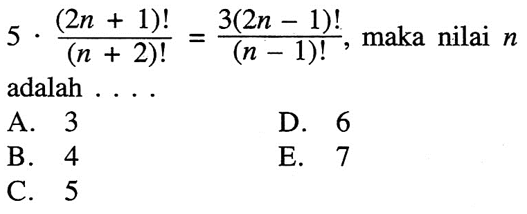 5 . (2 n+1)!/(n+2)!=3(2n-1)!/(n-1)!, maka nilai n adalah ...