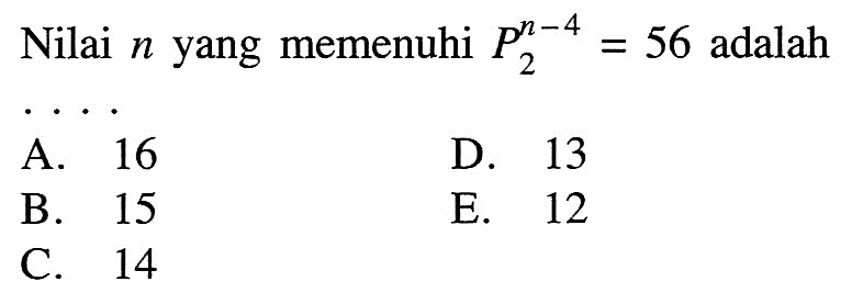 Nilai n yang memenuhi n-4 P 2 = 56 adalah....