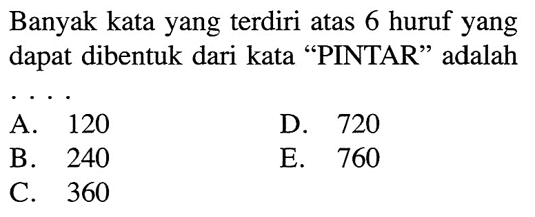 Banyak kata yang terdiri atas 6 huruf yang dapat dibentuk dari kata 'PINTAR' adalah
