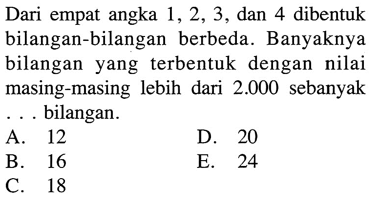 Dari empat angka 1, 2, 3, dan 4 dibentuk bilangan-bilangan berbeda. Banyaknya bilangan yang terbentuk dengan nilai masing-masing lebih dari  2.000  sebanyak ... bilangan.