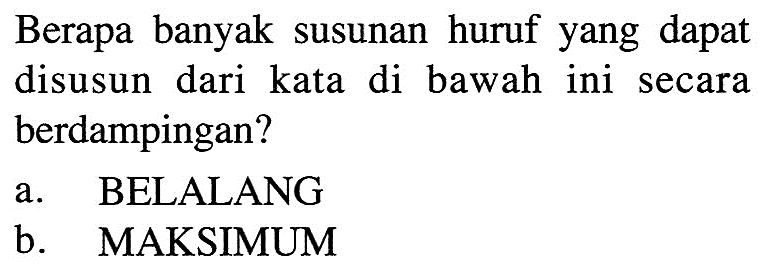 Berapa banyak susunan huruf yang dapat disusun dari kata di bawah ini secara berdampingan? a. BELALANG b. MAKSIMUM