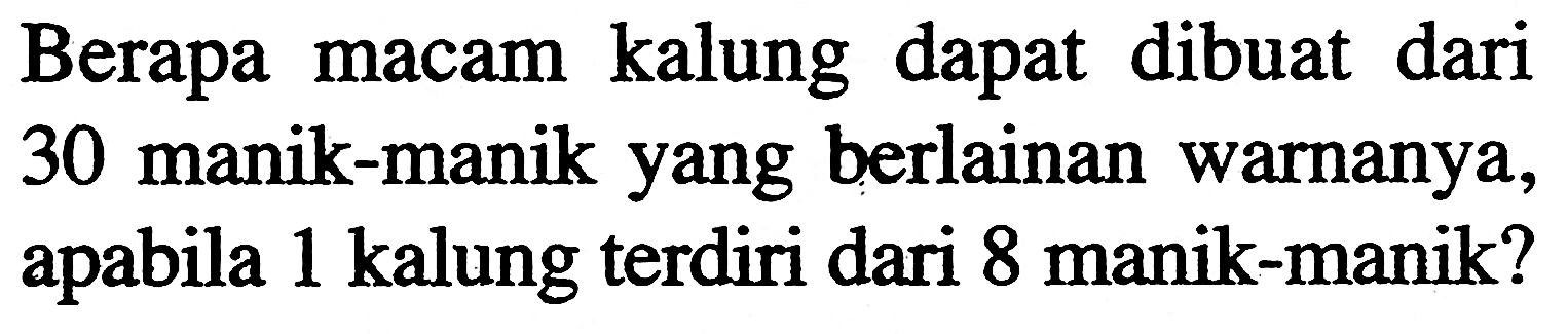 Berapa macam kalung dapat dibuat dari 30 manik-manik yang berlainan warnanya, apabila 1 kalung terdiri dari 8 manik-manik?