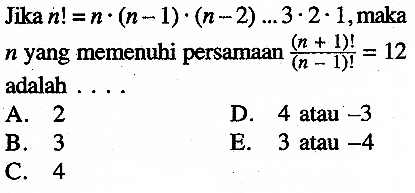Jika n! = n . (n - 1) . (n - 2) ... 3 . 2 . 1, maka n yang memenuhi persamaan (n + 1)! / (n - 1)! = 12 adalah . . . .