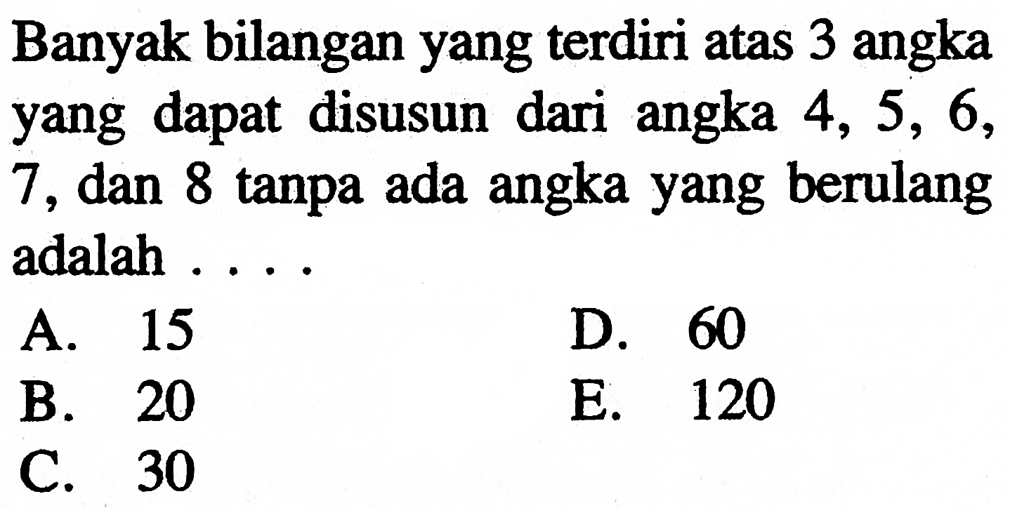 Banyak bilangan yang terdiri atas 3 angka yang dapat disusun dari angka 4, 5, 6, 7, dan 8 tanpa ada angka yang berulang adalah....