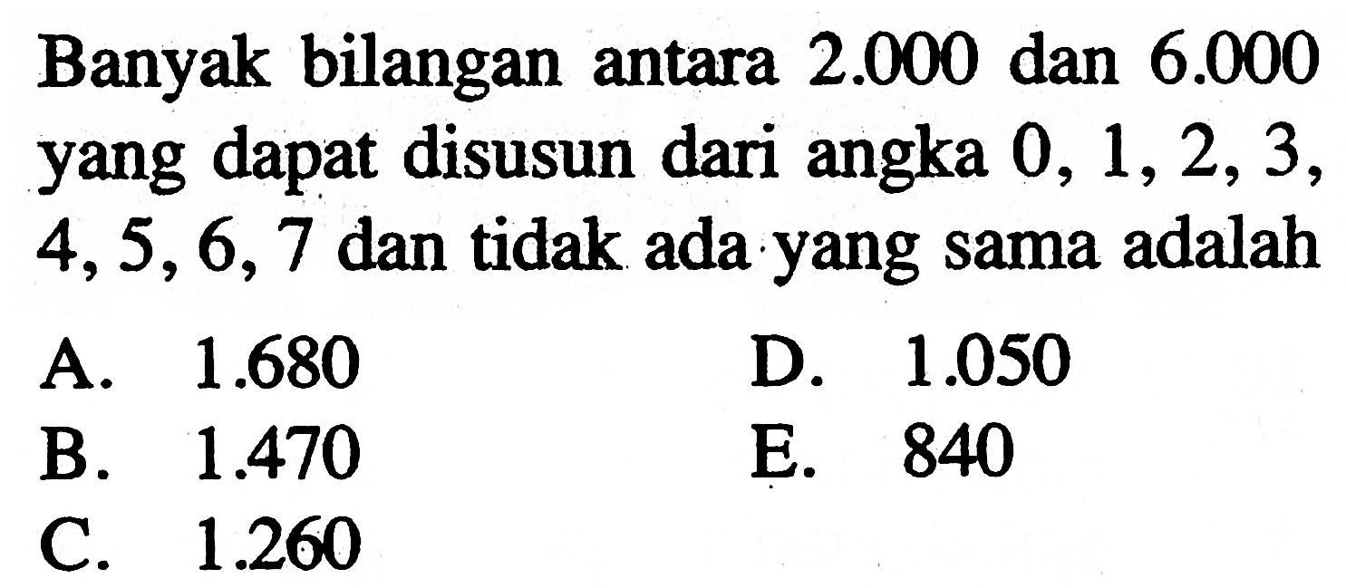 Banyak bilangan antara 2.000 dan 6.000 yang dapat disusun dari angka 0,1,2,3,4,5,6,7 dan tidak ada yang sama adalah