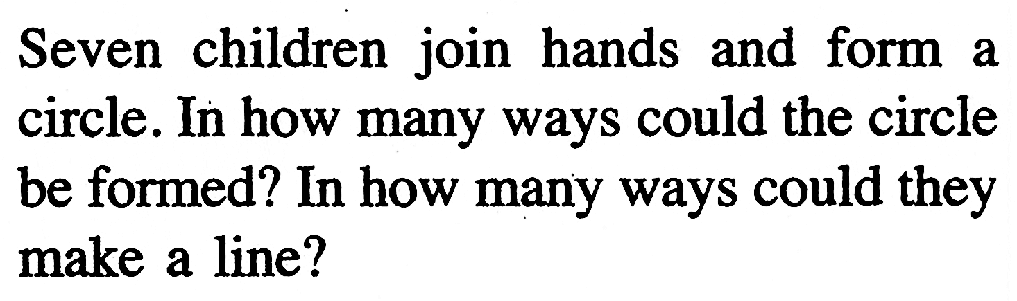 Seven children join hands and form a circle. In how many ways could the circle be formed? In how many ways could they make a line?