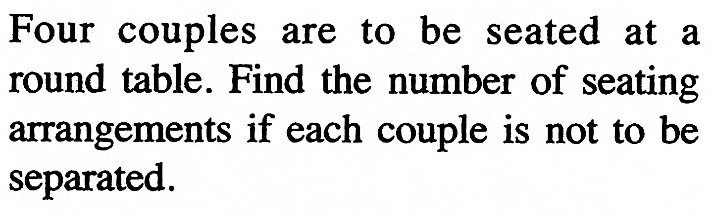 Four couples are to be seated at a round table. Find the number of seating arrangements if each couple is not to be separated.