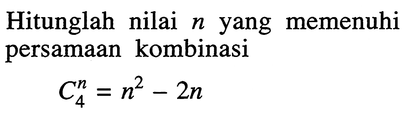 Hitunglah nilai  n  yang memenuhi persamaan kombinasi 
n C 4=n^2-2n
