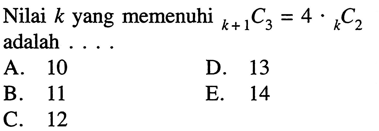 Nilai  k  yang memenuhi   k+1 C3=4 . k C2  adalah ....A. 10D. 13B. 11E. 14C. 12