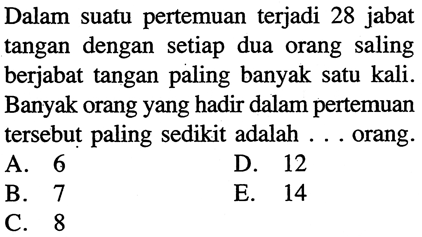 Dalam suatu pertemuan terjadi 28 jabat tangan dengan setiap dua orang saling berjabat tangan paling banyak satu kali. Banyak orang yang hadir dalam pertemuan tersebut paling sedikit adalah ... orang.