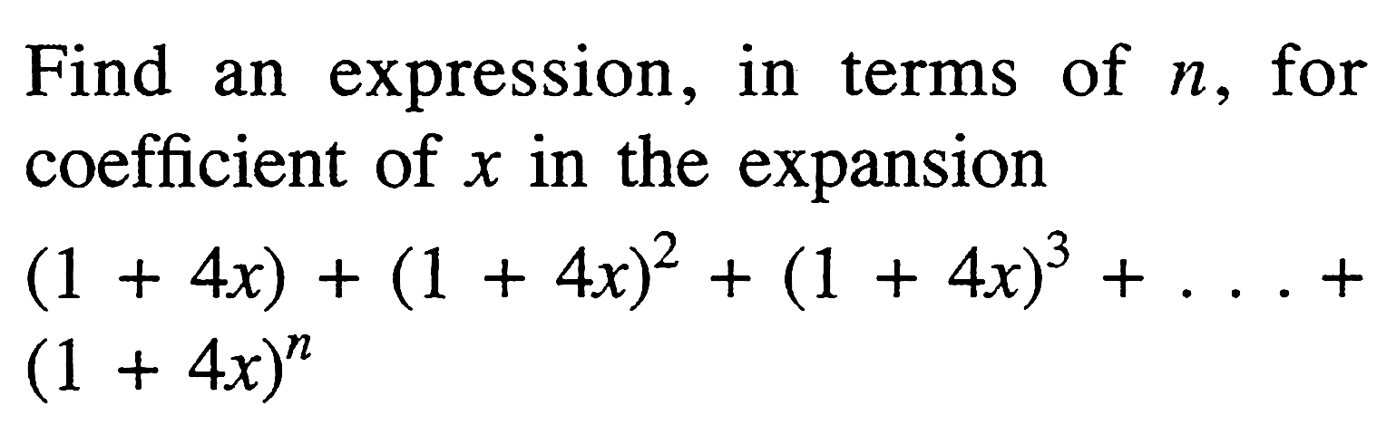 Find an expression, in terms of  n , for coefficient of  x  in the expansion(1+4 x)+(1+4 x)^2+(1+4 x)^3+...+ (1+4 x)^n