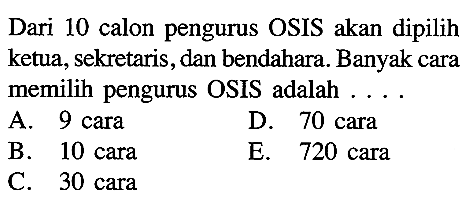 Dari 10 calon pengurus OSIS akan dipilih ketua, sekretaris, dan bendahara. Banyak cara memilih pengurus OSIS adalah ...