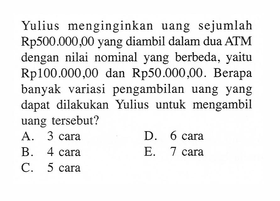 Yulius menginginkan uang sejumlah Rp500.000,00 yang diambil dalam dua ATM dengan nilai nominal yang berbeda, yaitu Rp100.000,00 dan Rp50.000,00. Berapa banyak variasi pengambilan uang yang dapat dilakukan Yulius untuk mengambil uang tersebut?
