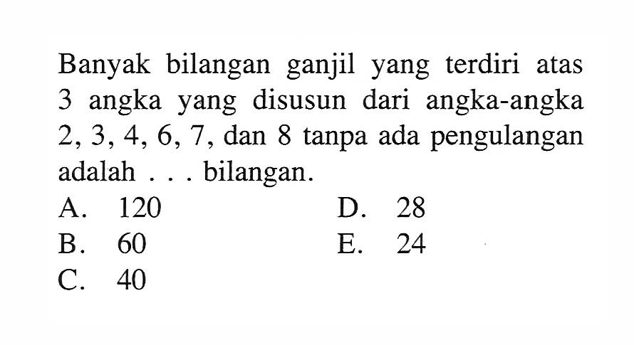 Banyak bilangan ganjil yang terdiri atas 3 angka yang disusun dari angka-angka 2,3,4,6,7, dan 8 tanpa ada pengulangan adalah ... bilangan.