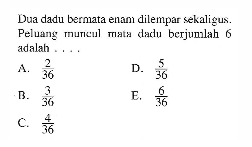 Dua dadu bermata enam dilempar sekaligus. Peluang muncul mata dadu berjumlah 6 adalah ...
