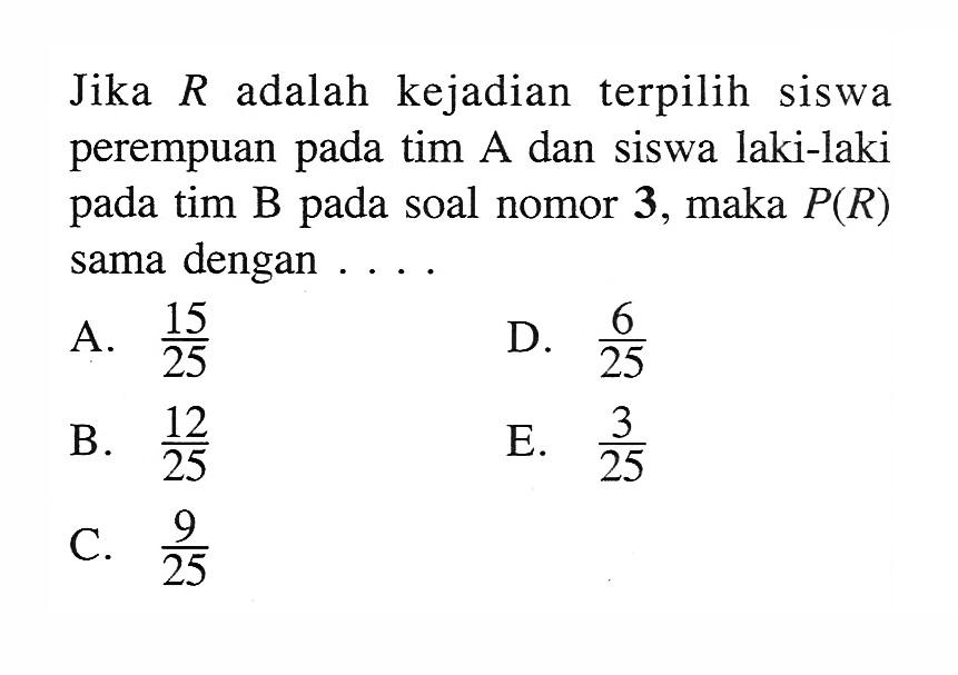 Jika  R  adalah kejadian terpilih siswa perempuan pada tim A dan siswa laki-laki pada tim B pada soal nomor 3, maka  P(R)  sama dengan ....