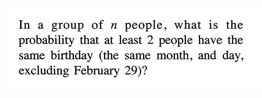 In a group of n people, what is the probability that at least 2 people have the same birthday (the same month, and day, excluding February 29)?