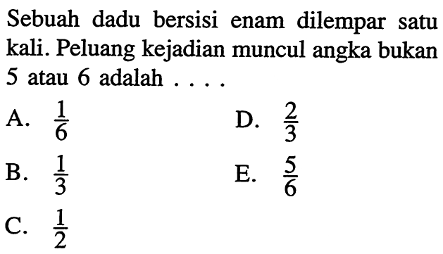 Sebuah dadu bersisi enam dilempar satu kali. Peluang kejadian muncul angka bukan 5 atau 6 adalah ...